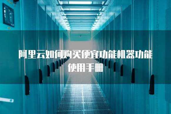 阿里云如何购买便宜功能机器功能使用手册