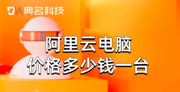 阿里云桌面价格:阿里云电脑价格多少钱一台-典名科技